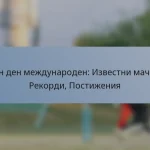 Един ден международен: Известни мачове, Рекорди, Постижения