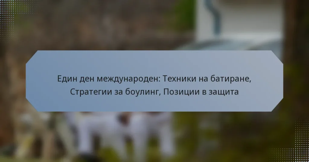 Един ден международен: Техники на батиране, Стратегии за боулинг, Позиции в защита