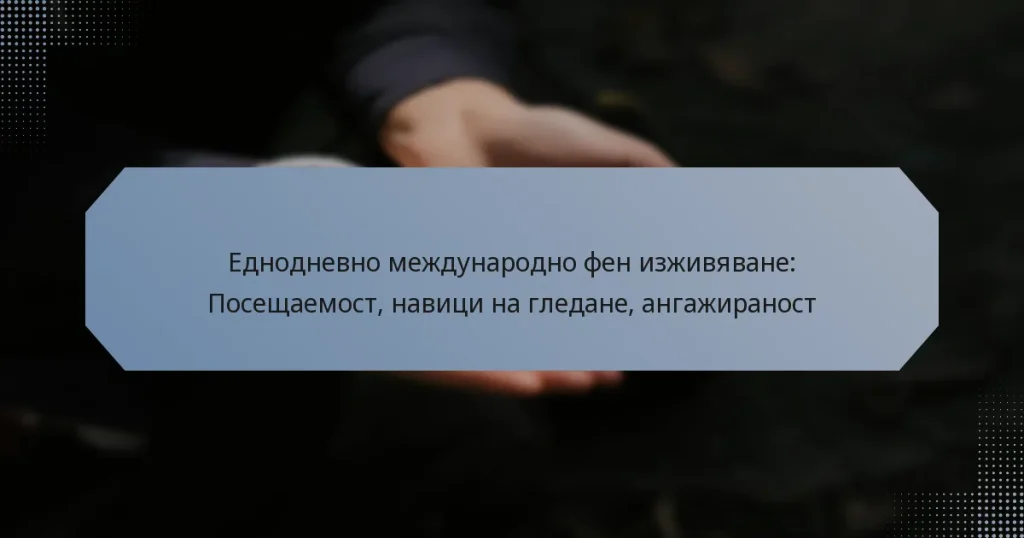 Еднодневно международно фен изживяване: Посещаемост, навици на гледане, ангажираност