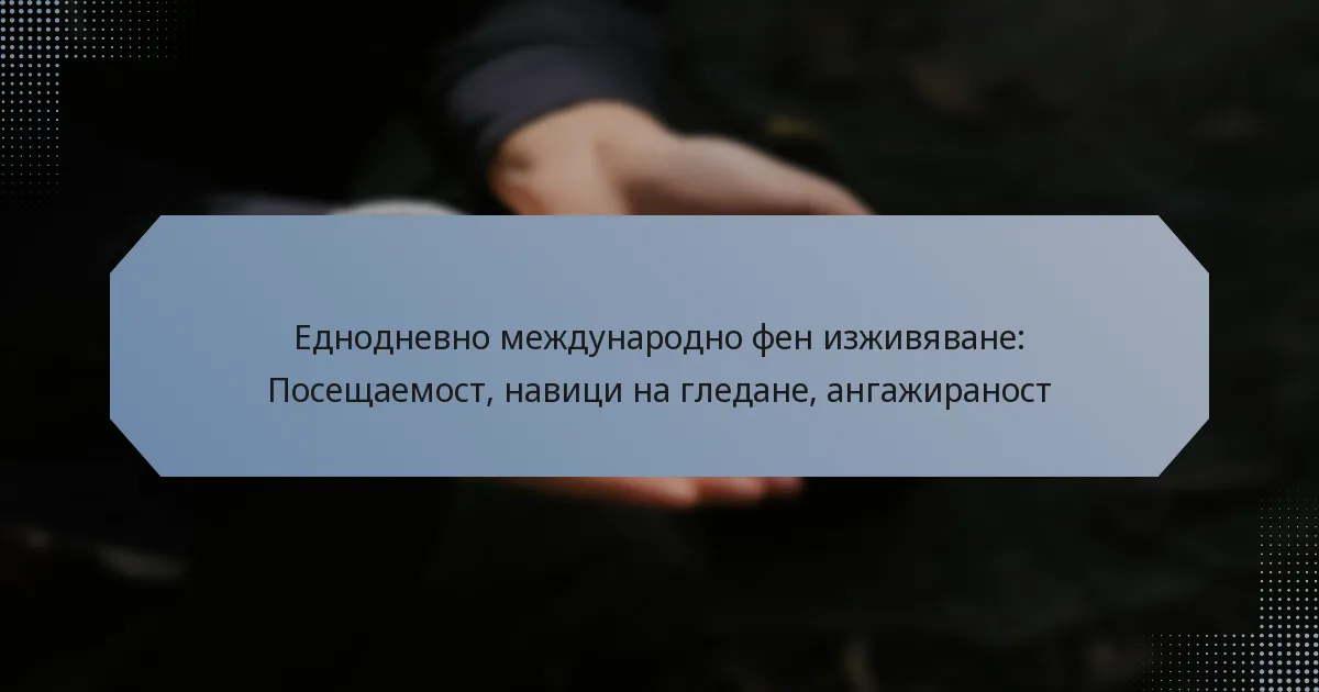 Еднодневно международно фен изживяване: Посещаемост, навици на гледане, ангажираност