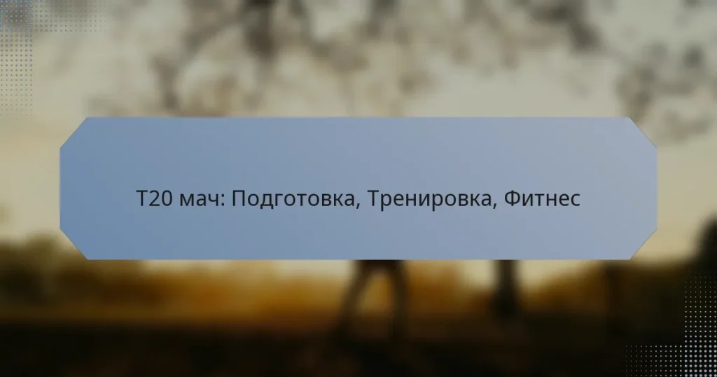 T20 мач: Подготовка, Тренировка, Фитнес