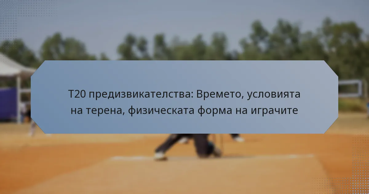 T20 предизвикателства: Времето, условията на терена, физическата форма на играчите