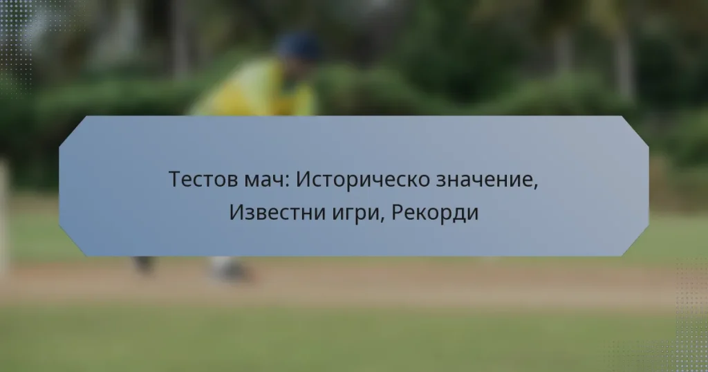 Тестов мач: Историческо значение, Известни игри, Рекорди