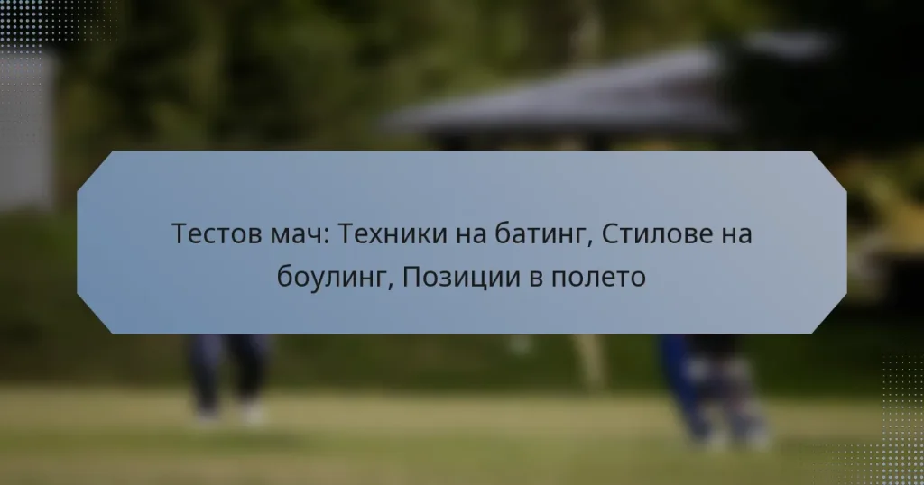 Тестов мач: Техники на батинг, Стилове на боулинг, Позиции в полето