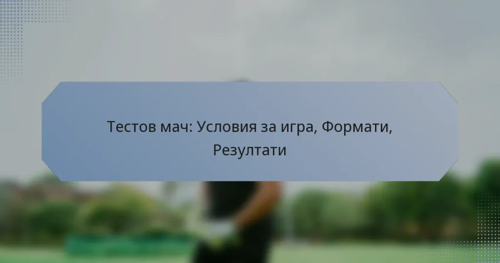 Тестов мач: Условия за игра, Формати, Резултати