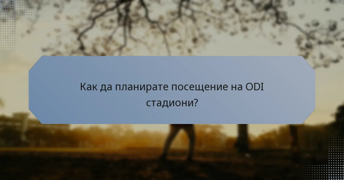 Как да планирате посещение на ODI стадиони?