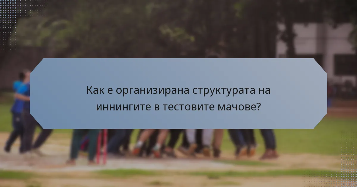 Как е организирана структурата на иннингите в тестовите мачове?