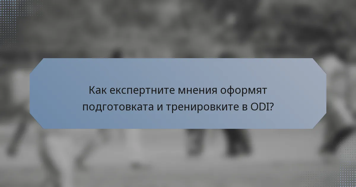 Как експертните мнения оформят подготовката и тренировките в ODI?