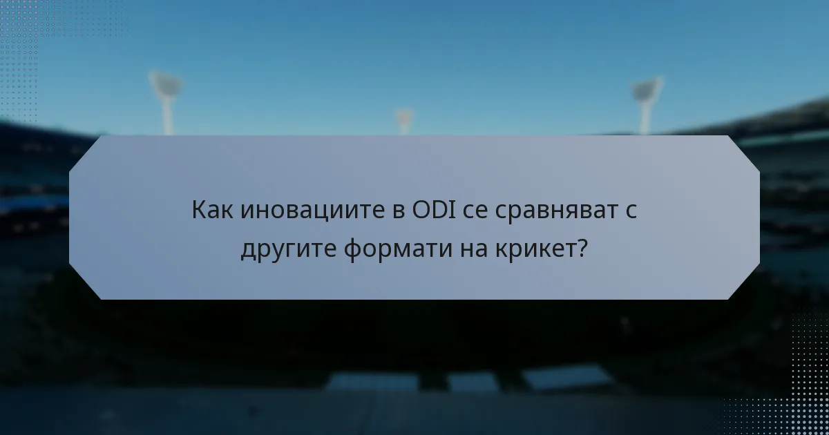 Как иновациите в ODI се сравняват с другите формати на крикет?