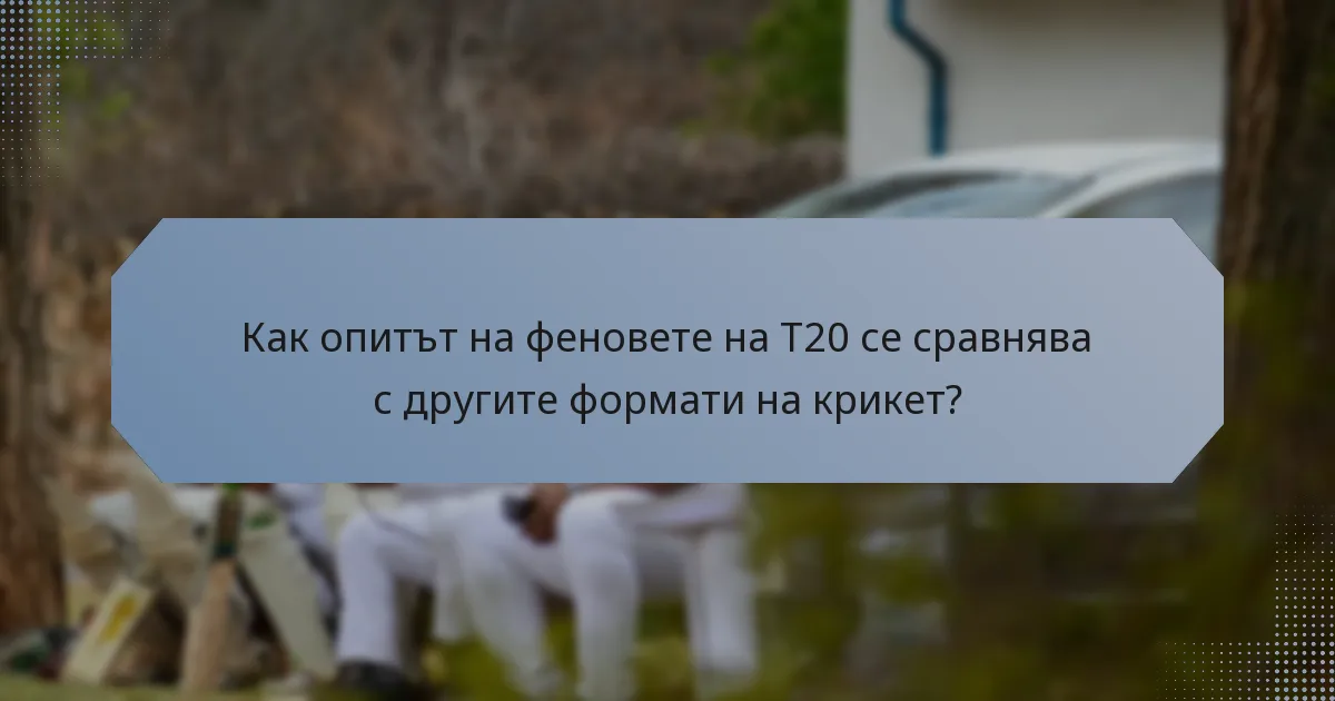 Как опитът на феновете на T20 се сравнява с другите формати на крикет?