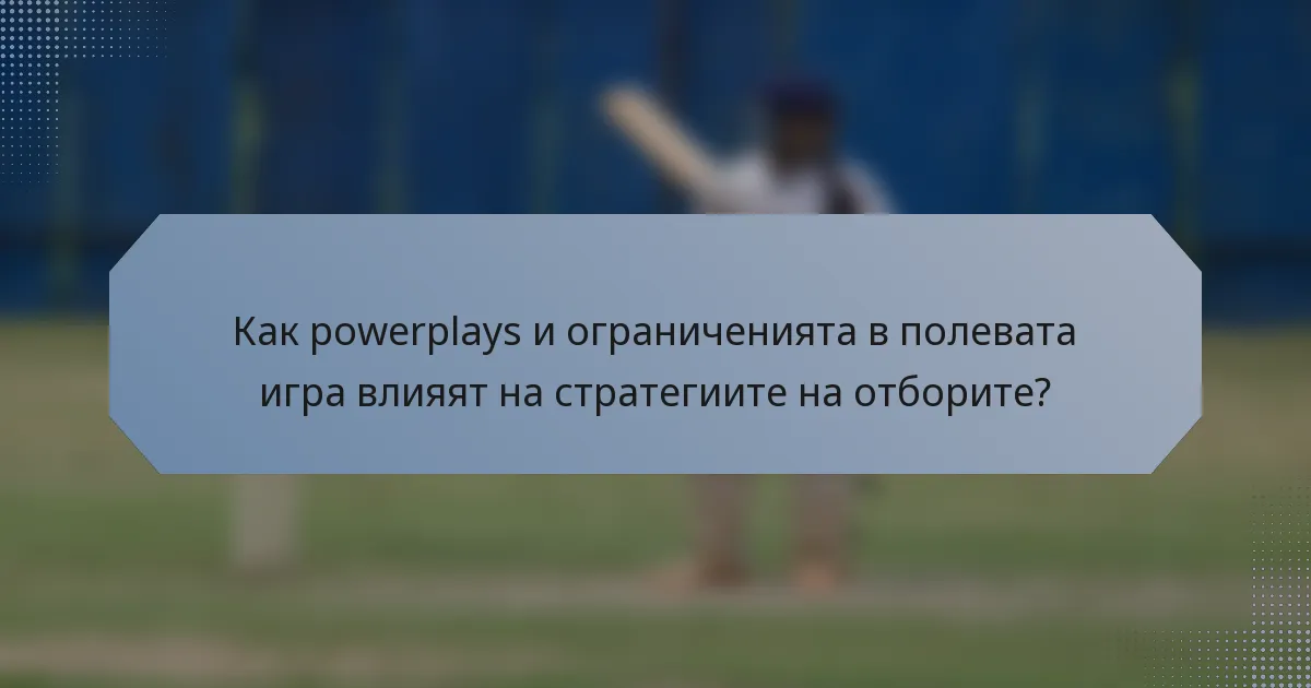 Как powerplays и ограниченията в полевата игра влияят на стратегиите на отборите?