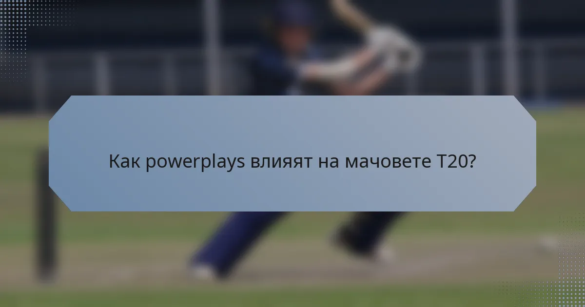 Как powerplays влияят на мачовете T20?
