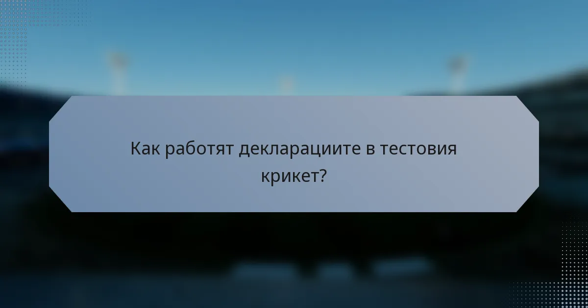 Как работят декларациите в тестовия крикет?
