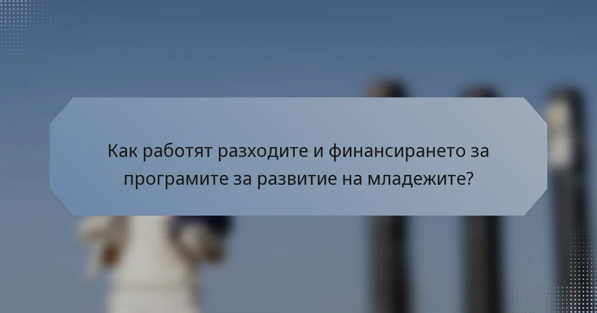 Как работят разходите и финансирането за програмите за развитие на младежите?
