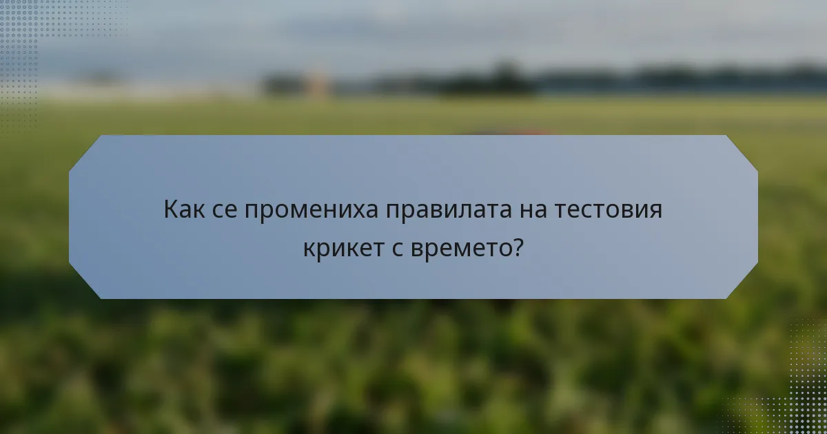 Как се промениха правилата на тестовия крикет с времето?
