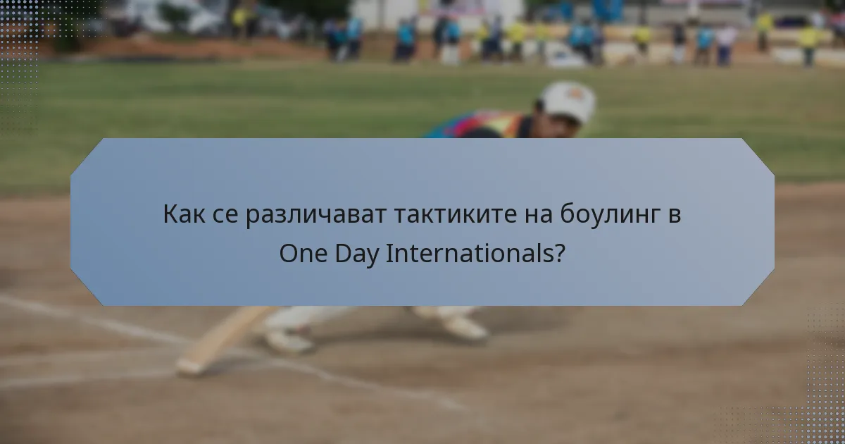 Как се различават тактиките на боулинг в One Day Internationals?