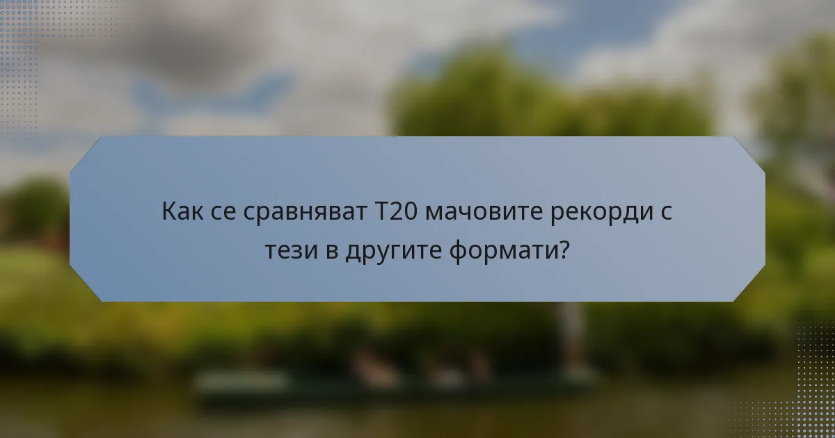 Как се сравняват T20 мачовите рекорди с тези в другите формати?