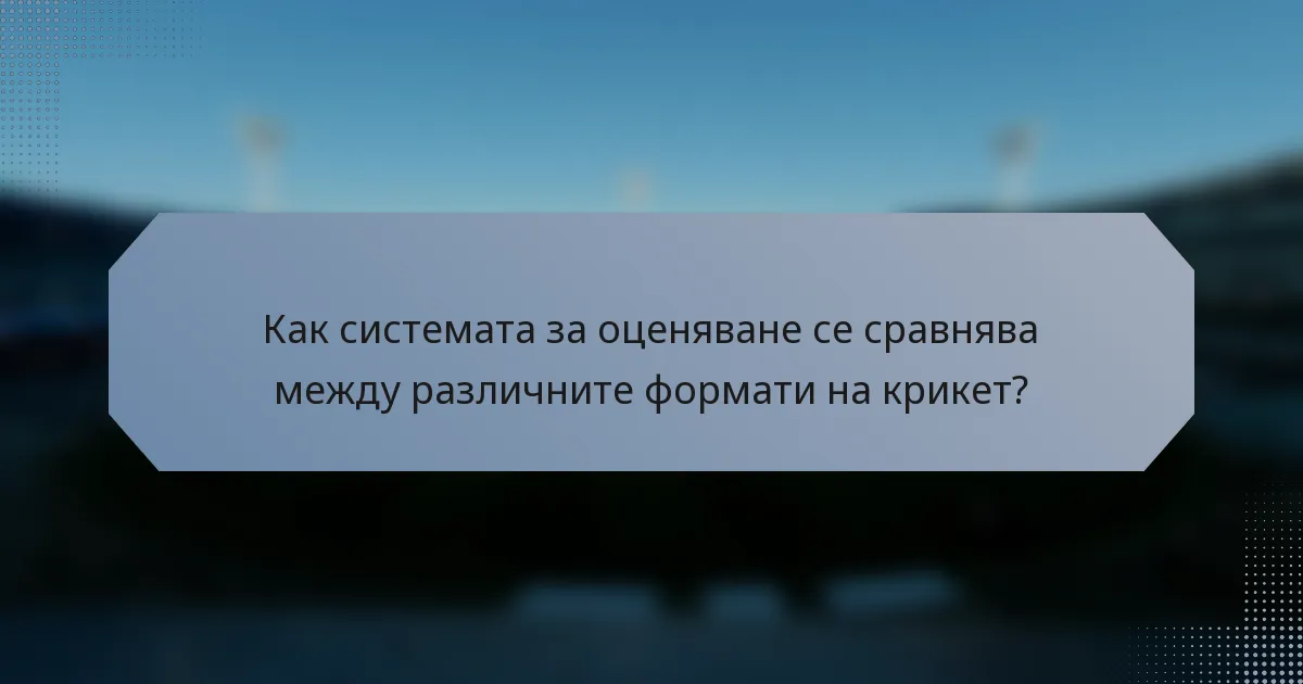 Как системата за оценяване се сравнява между различните формати на крикет?