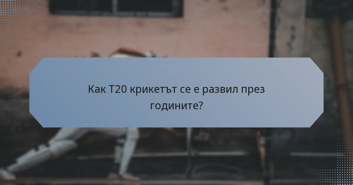 Как T20 крикетът се е развил през годините?