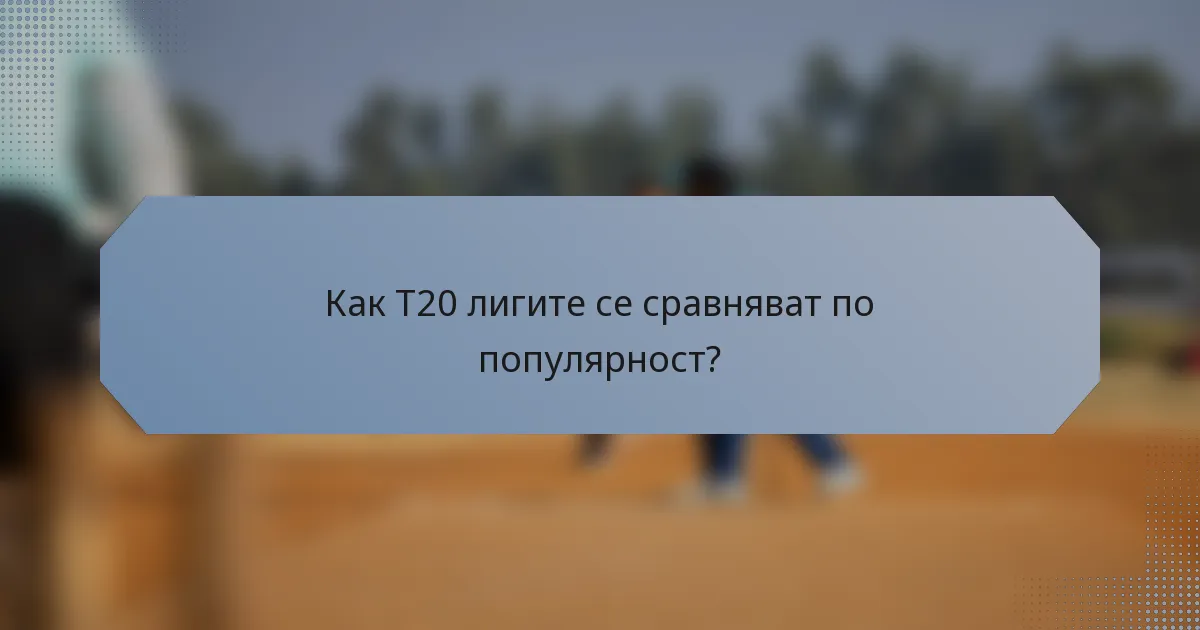 Как T20 лигите се сравняват по популярност?