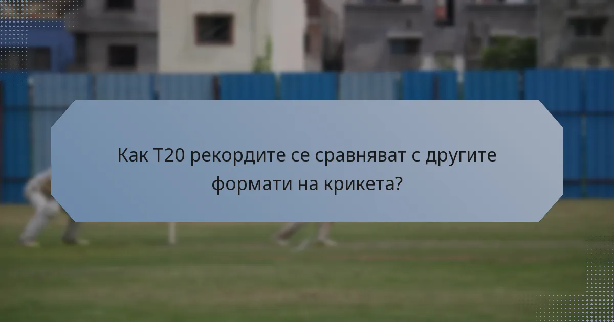 Как T20 рекордите се сравняват с другите формати на крикета?