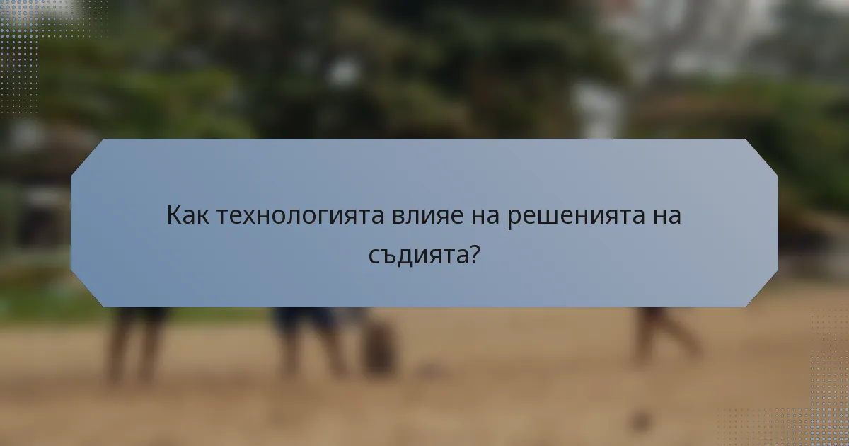 Как технологията влияе на решенията на съдията?