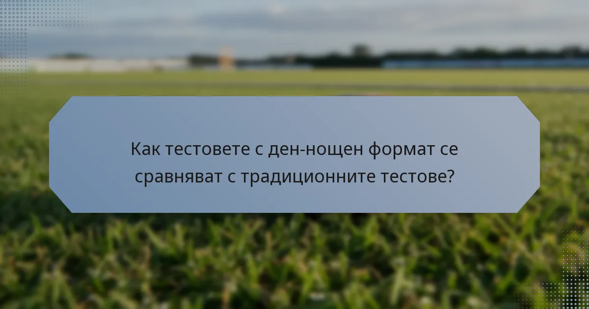 Как тестовете с ден-нощен формат се сравняват с традиционните тестове?