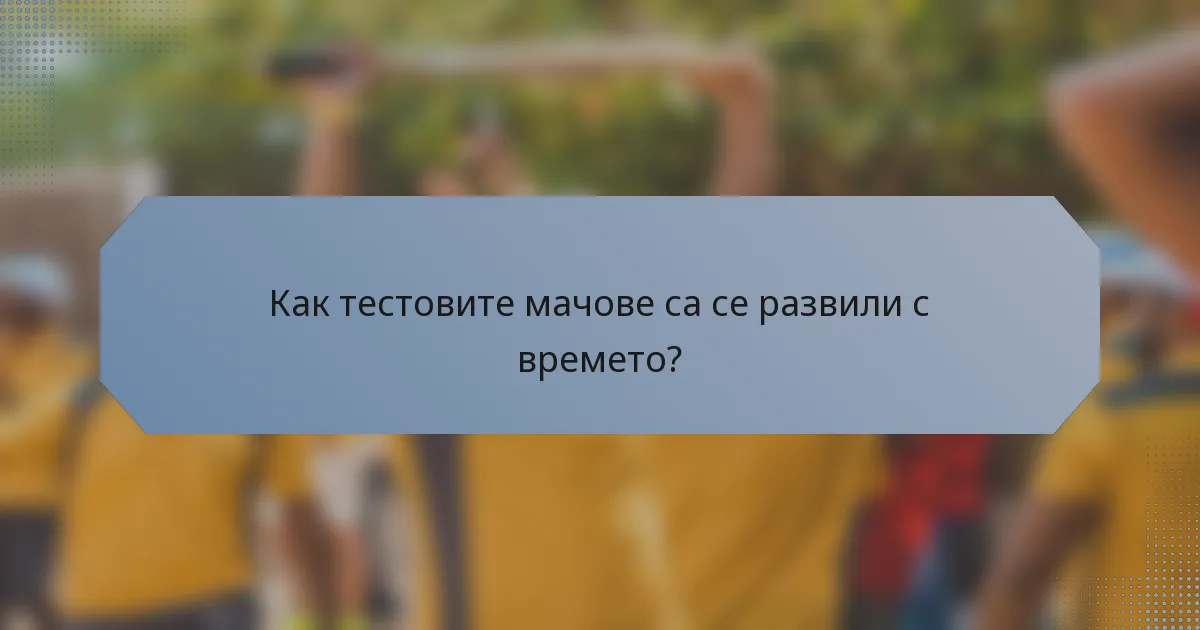 Как тестовите мачове са се развили с времето?