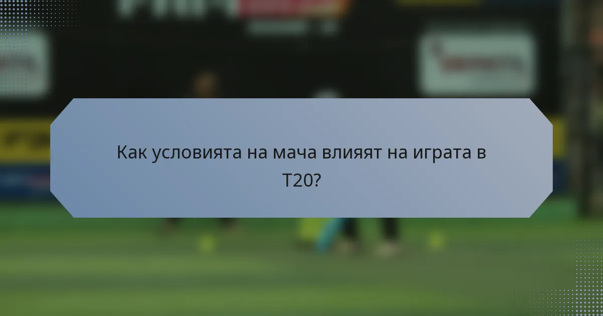 Как условията на мача влияят на играта в T20?