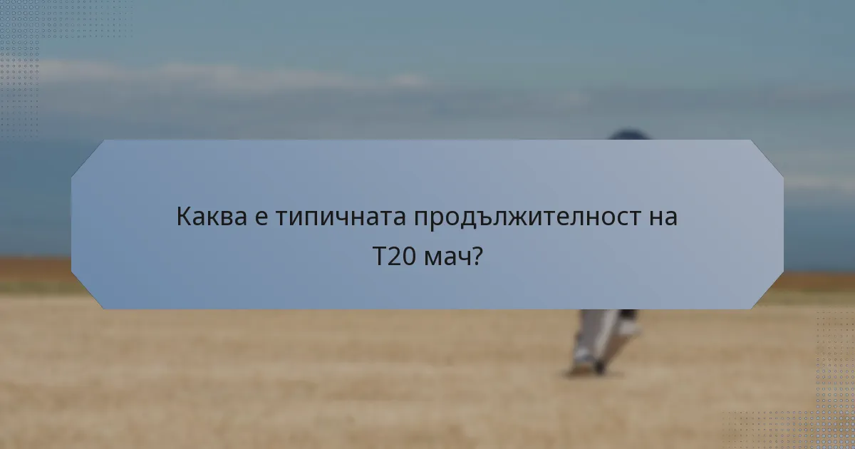 Каква е типичната продължителност на T20 мач?