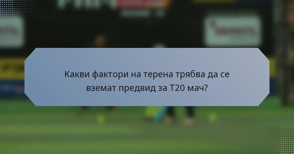 Какви фактори на терена трябва да се вземат предвид за T20 мач?