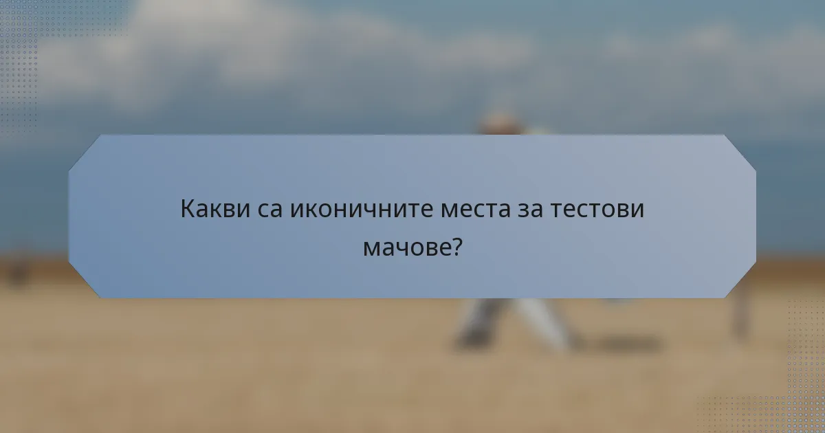 Какви са иконичните места за тестови мачове?