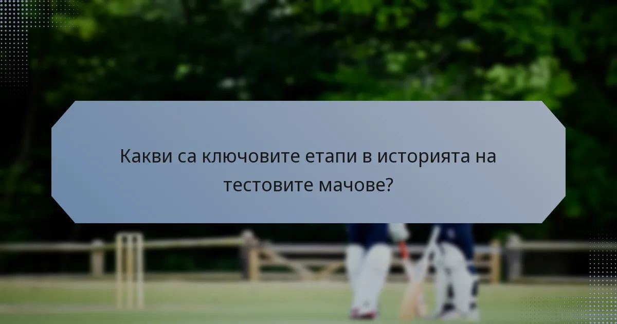 Какви са ключовите етапи в историята на тестовите мачове?