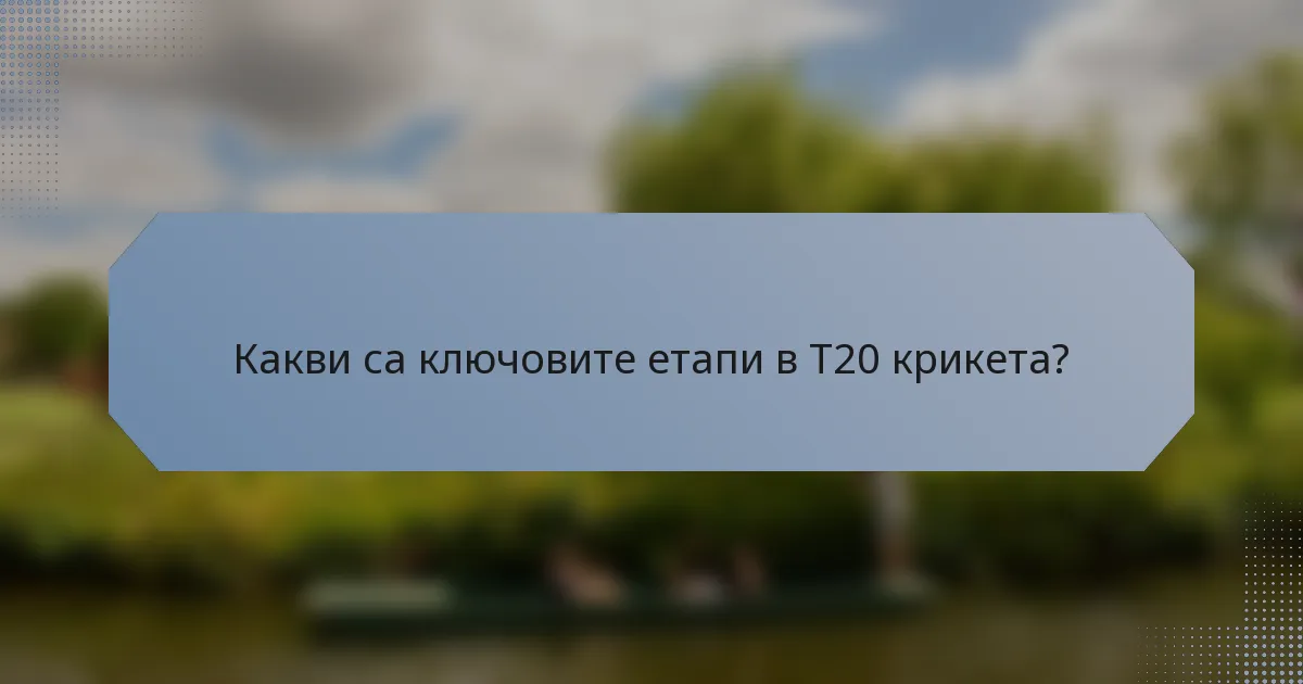 Какви са ключовите етапи в T20 крикета?