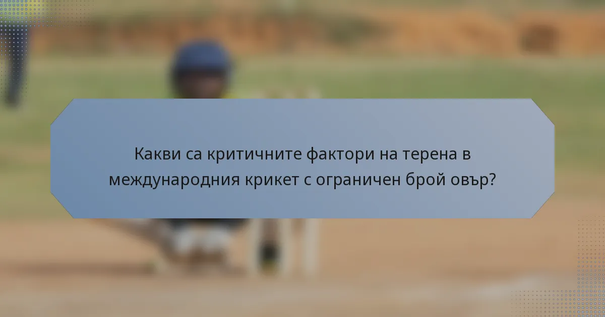 Какви са критичните фактори на терена в международния крикет с ограничен брой овър?