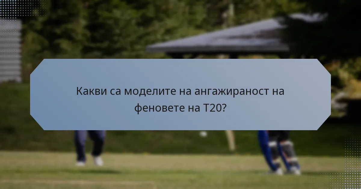 Какви са моделите на ангажираност на феновете на T20?