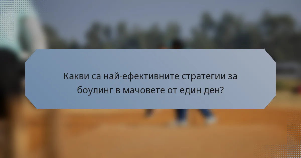 Какви са най-ефективните стратегии за боулинг в мачовете от един ден?