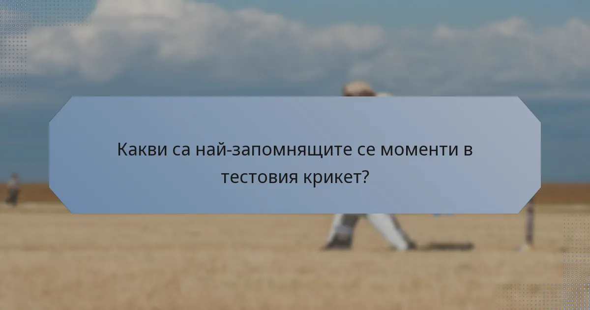 Какви са най-запомнящите се моменти в тестовия крикет?