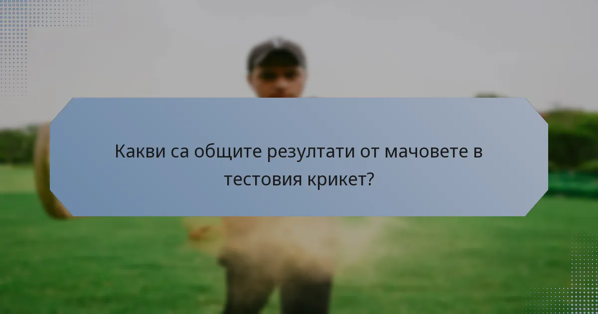 Какви са общите резултати от мачовете в тестовия крикет?