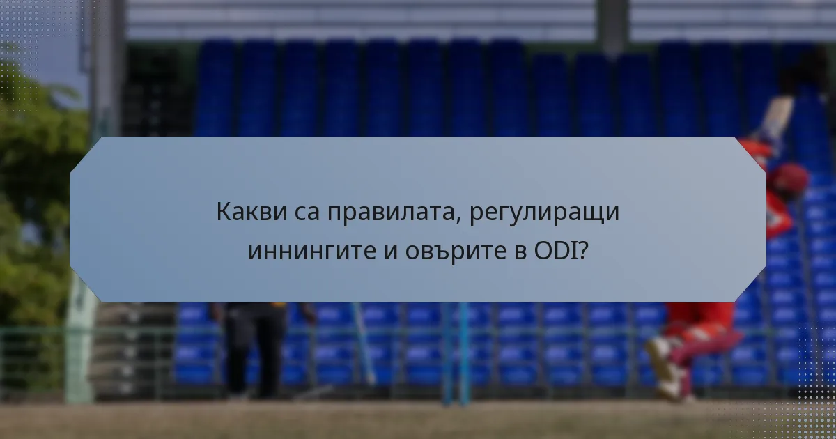 Какви са правилата, регулиращи иннингите и овърите в ODI?