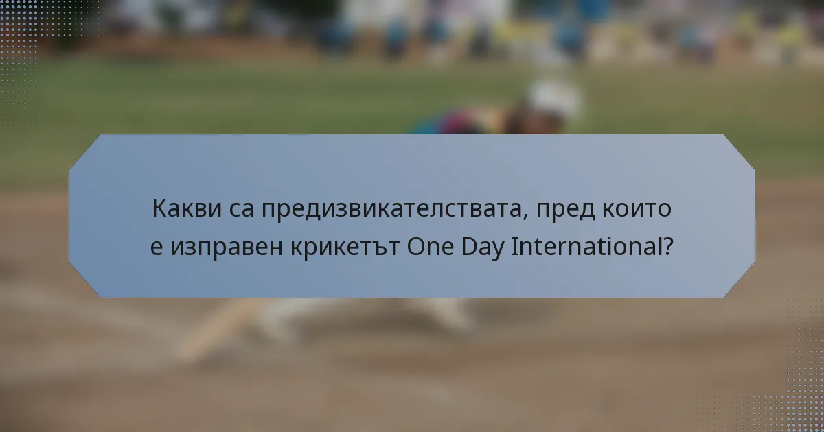 Какви са предизвикателствата, пред които е изправен крикетът One Day International?