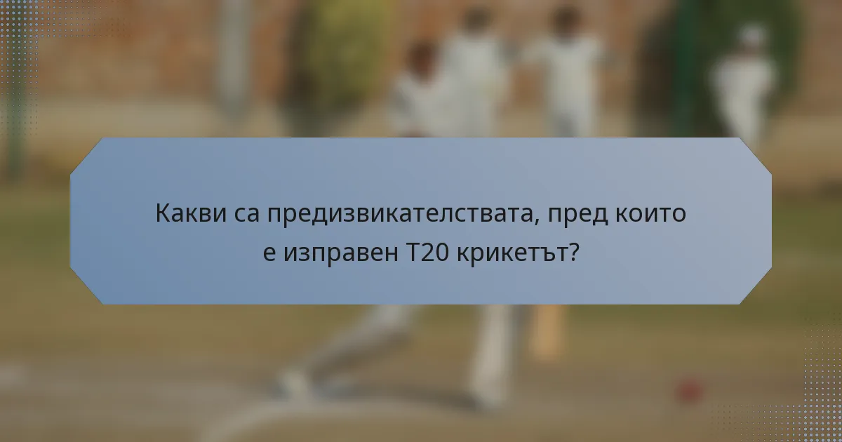 Какви са предизвикателствата, пред които е изправен T20 крикетът?