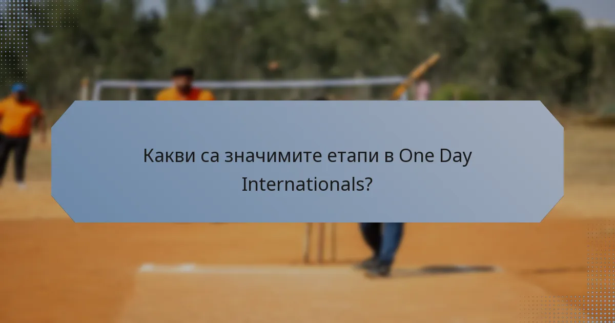 Какви са значимите етапи в One Day Internationals?