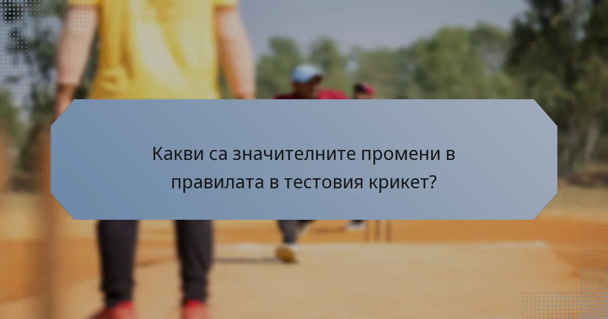 Какви са значителните промени в правилата в тестовия крикет?