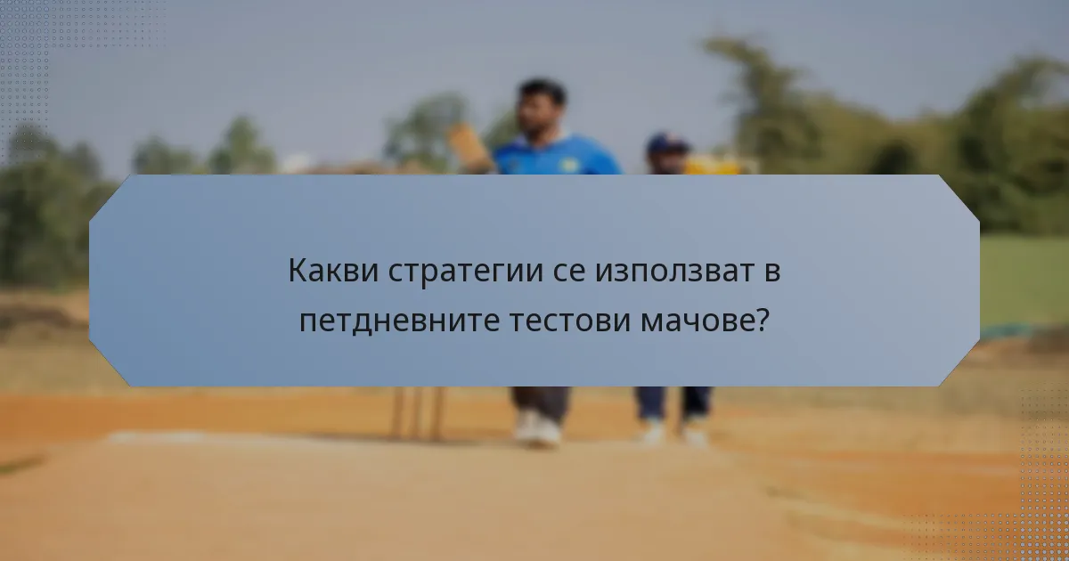 Какви стратегии се използват в петдневните тестови мачове?
