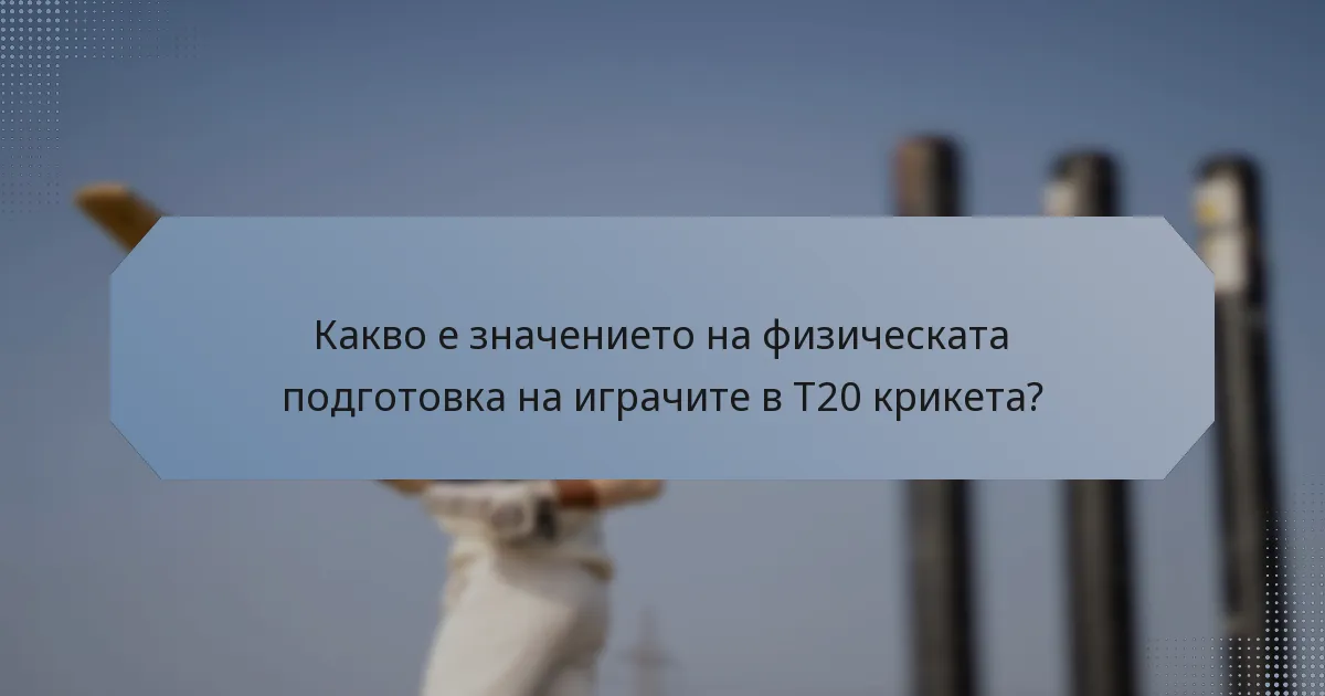 Какво е значението на физическата подготовка на играчите в T20 крикета?