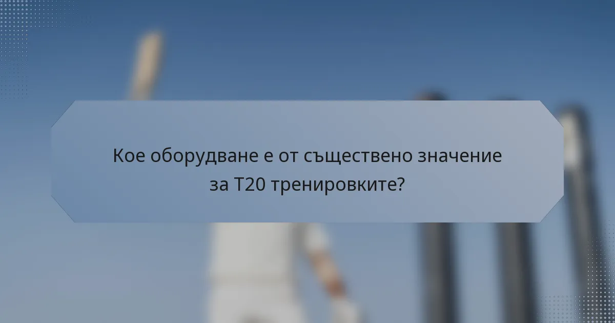 Кое оборудване е от съществено значение за T20 тренировките?