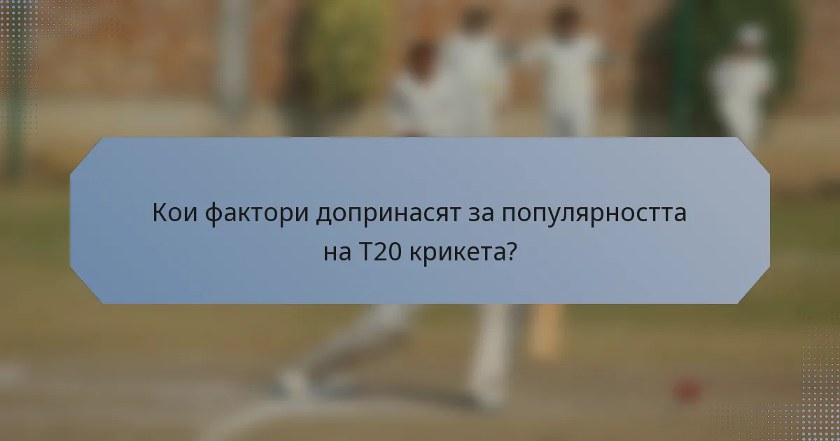 Кои фактори допринасят за популярността на T20 крикета?