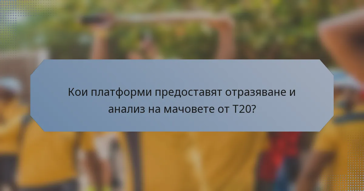 Кои платформи предоставят отразяване и анализ на мачовете от T20?